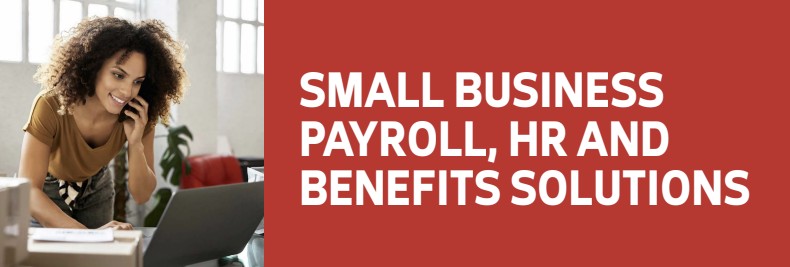 SMALL BUSINESS PAYROLL, HR AND BENEFITS SOLUTIONS
